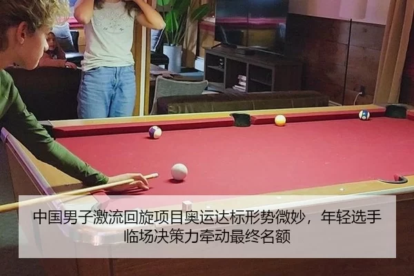 中国男子激流回旋项目奥运达标形势微妙，年轻选手临场决策力牵动最终名额